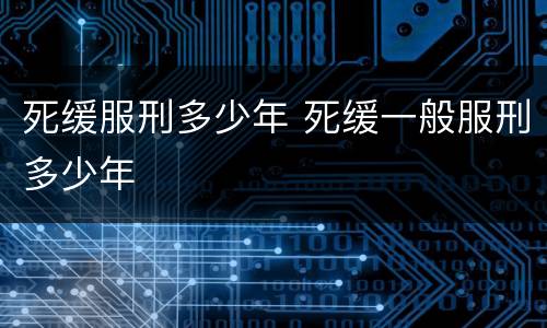 死缓服刑多少年 死缓一般服刑多少年