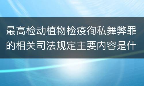 最高检动植物检疫徇私舞弊罪的相关司法规定主要内容是什么