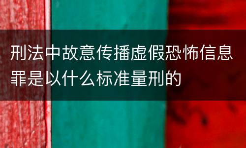 刑法中故意传播虚假恐怖信息罪是以什么标准量刑的