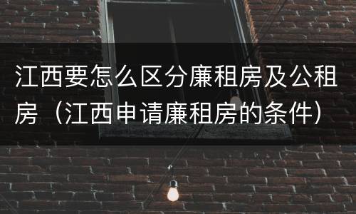 江西要怎么区分廉租房及公租房（江西申请廉租房的条件）