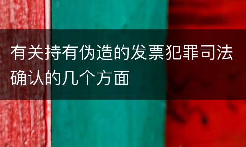 有关持有伪造的发票犯罪司法确认的几个方面
