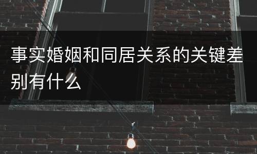 事实婚姻和同居关系的关键差别有什么