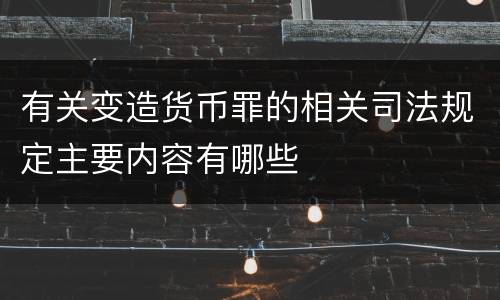 有关变造货币罪的相关司法规定主要内容有哪些