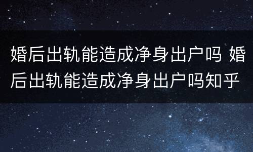 婚后出轨能造成净身出户吗 婚后出轨能造成净身出户吗知乎
