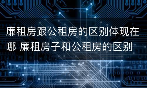 廉租房跟公租房的区别体现在哪 廉租房子和公租房的区别