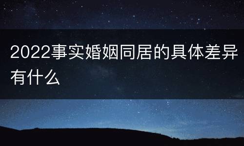 2022事实婚姻同居的具体差异有什么