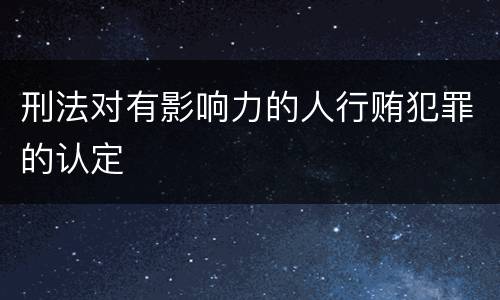 刑法对有影响力的人行贿犯罪的认定