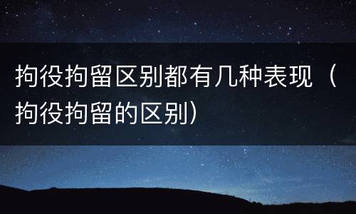 拘役拘留区别都有几种表现（拘役拘留的区别）