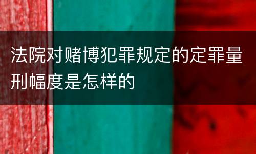 法院对赌博犯罪规定的定罪量刑幅度是怎样的