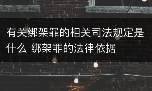 有关绑架罪的相关司法规定是什么 绑架罪的法律依据