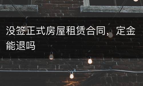 没签正式房屋租赁合同，定金能退吗