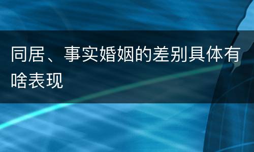 同居、事实婚姻的差别具体有啥表现