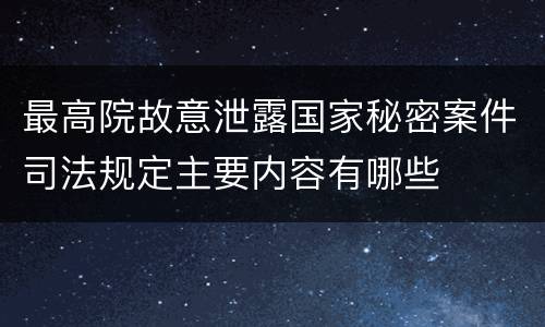 最高院故意泄露国家秘密案件司法规定主要内容有哪些