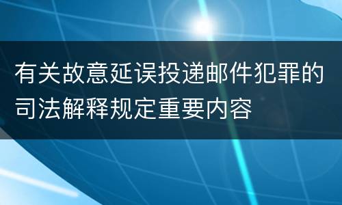 有关故意延误投递邮件犯罪的司法解释规定重要内容