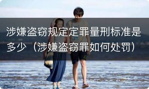 涉嫌盗窃规定定罪量刑标准是多少（涉嫌盗窃罪如何处罚）