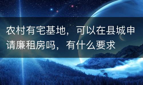 农村有宅基地，可以在县城申请廉租房吗，有什么要求