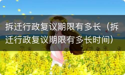 拆迁行政复议期限有多长（拆迁行政复议期限有多长时间）