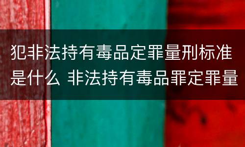 犯非法持有毒品定罪量刑标准是什么 非法持有毒品罪定罪量刑
