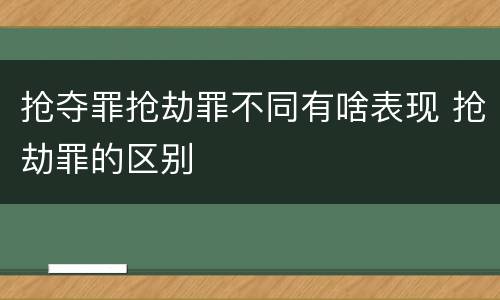 抢夺罪抢劫罪不同有啥表现 抢劫罪的区别