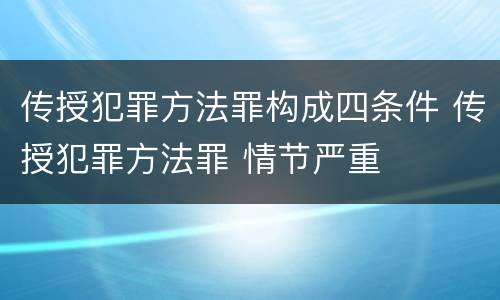 传授犯罪方法罪构成四条件 传授犯罪方法罪 情节严重
