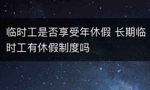 临时工是否享受年休假 长期临时工有休假制度吗