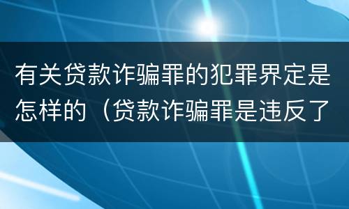 有关贷款诈骗罪的犯罪界定是怎样的（贷款诈骗罪是违反了刑法的哪一条）