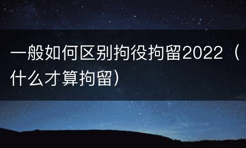 一般如何区别拘役拘留2022（什么才算拘留）