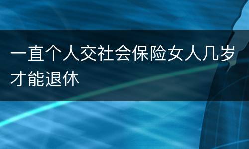 一直个人交社会保险女人几岁才能退休