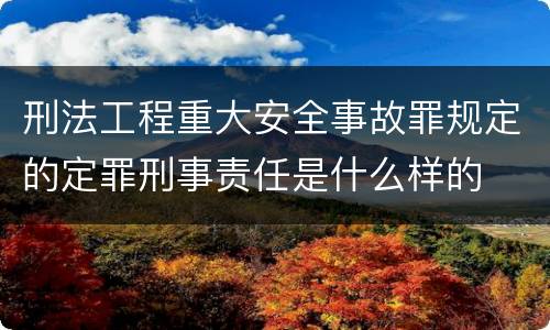 刑法工程重大安全事故罪规定的定罪刑事责任是什么样的