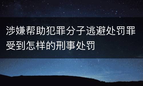 涉嫌帮助犯罪分子逃避处罚罪受到怎样的刑事处罚