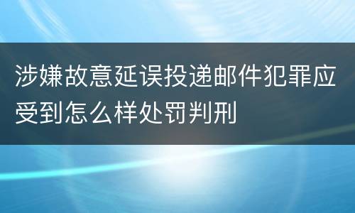 涉嫌故意延误投递邮件犯罪应受到怎么样处罚判刑