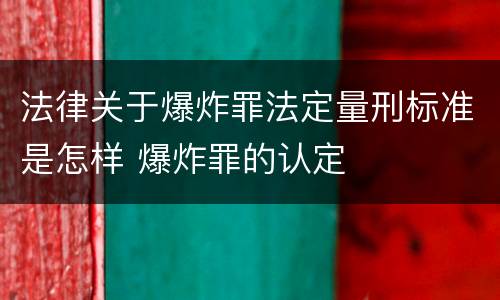 法律关于爆炸罪法定量刑标准是怎样 爆炸罪的认定