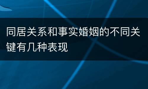 同居关系和事实婚姻的不同关键有几种表现