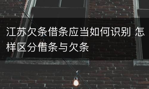 江苏欠条借条应当如何识别 怎样区分借条与欠条