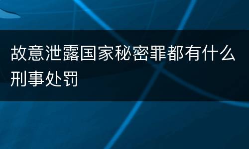 故意泄露国家秘密罪都有什么刑事处罚