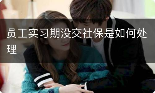 员工实习期没交社保是如何处理