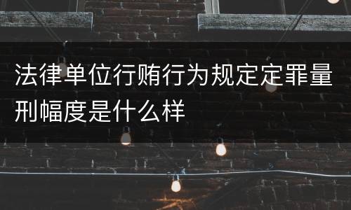 法律单位行贿行为规定定罪量刑幅度是什么样
