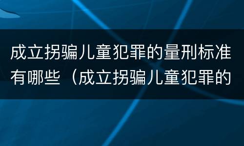 成立拐骗儿童犯罪的量刑标准有哪些（成立拐骗儿童犯罪的量刑标准有哪些规定）