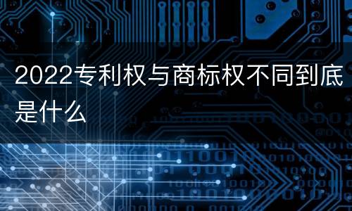 2022专利权与商标权不同到底是什么