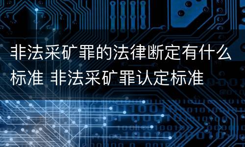 非法采矿罪的法律断定有什么标准 非法采矿罪认定标准
