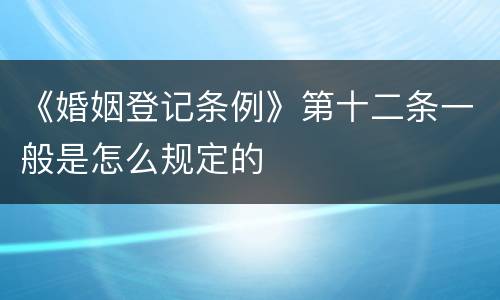 《婚姻登记条例》第十二条一般是怎么规定的