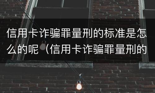 信用卡诈骗罪量刑的标准是怎么的呢（信用卡诈骗罪量刑的标准是怎么的呢知乎）