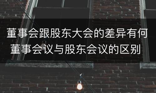 董事会跟股东大会的差异有何 董事会议与股东会议的区别