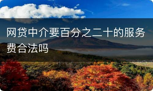 网贷中介要百分之二十的服务费合法吗