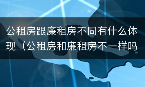 公租房跟廉租房不同有什么体现（公租房和廉租房不一样吗）