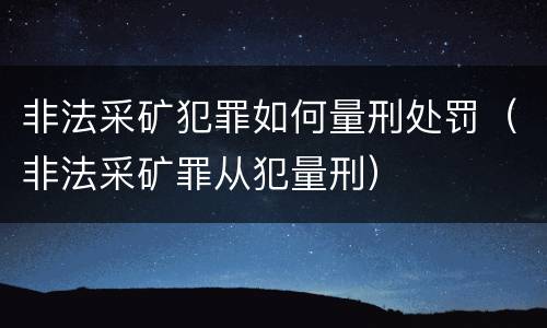 非法采矿犯罪如何量刑处罚（非法采矿罪从犯量刑）