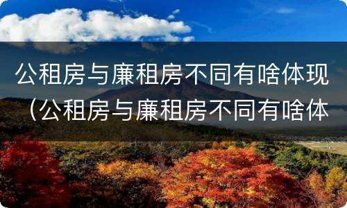 公租房与廉租房不同有啥体现（公租房与廉租房不同有啥体现嘛）