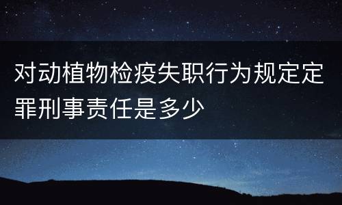 对动植物检疫失职行为规定定罪刑事责任是多少