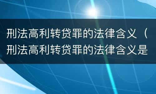 刑法高利转贷罪的法律含义（刑法高利转贷罪的法律含义是什么）