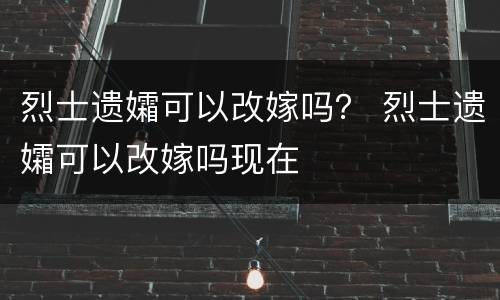 烈士遗孀可以改嫁吗？ 烈士遗孀可以改嫁吗现在